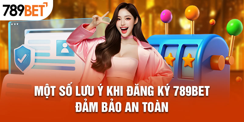 Một số lưu ý khi đăng ký 789bet đảm bảo an toàn