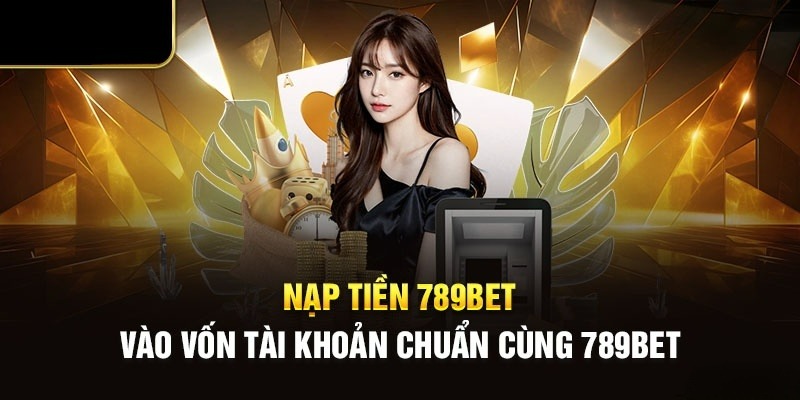 Nạp tiền 789BET thả ga với đa dạng phương thức