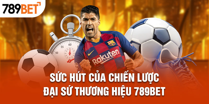 Sức hút của chiến lược đại sứ thương hiệu 789bet