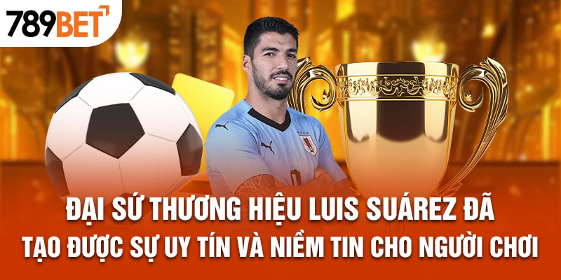 Đại sứ thương hiệu Luis Suárez đã tạo được sự uy tín và niềm tin cho người chơi