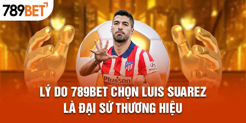 Tìm hiểu thông tin về Đại sứ thương hiệu 789bet - Suarez