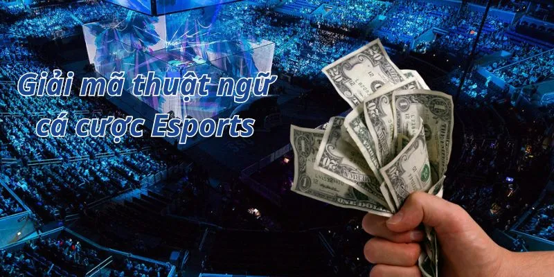 Giải mã thuật ngữ cá cược Esports