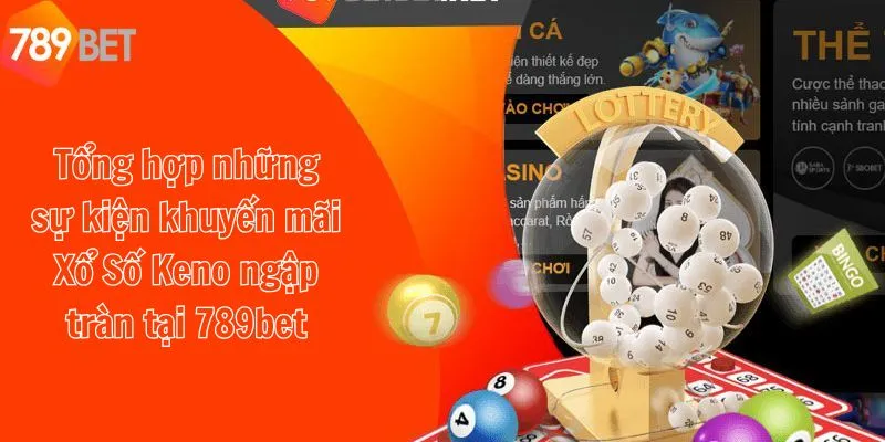 Tổng hợp những sự kiện khuyến mãi Xổ Số Keno ngập tràn tại 789bet